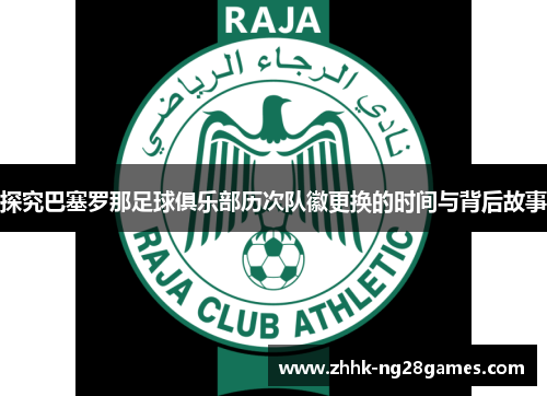 探究巴塞罗那足球俱乐部历次队徽更换的时间与背后故事