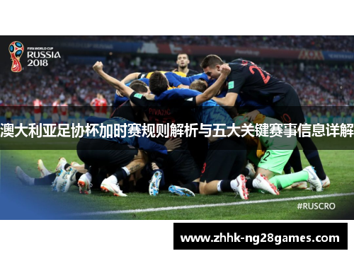 澳大利亚足协杯加时赛规则解析与五大关键赛事信息详解 澳大利亚足协杯加时赛规则解析与五大关键赛事信息详解