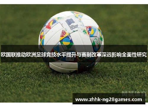 欧国联推动欧洲足球竞技水平提升与赛制改革深远影响全面性研究