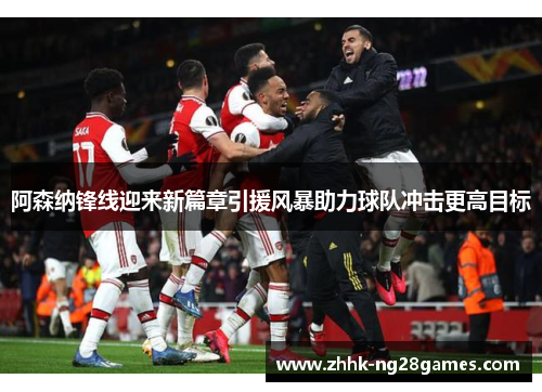 阿森纳锋线迎来新篇章引援风暴助力球队冲击更高目标