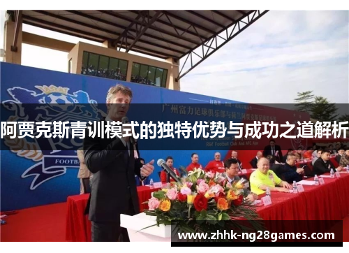 阿贾克斯青训模式的独特优势与成功之道解析 阿贾克斯青训模式的独特优势与成功之道解析