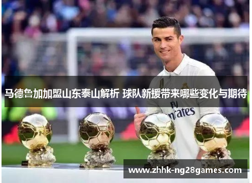 马德鲁加加盟山东泰山解析 球队新援带来哪些变化与期待