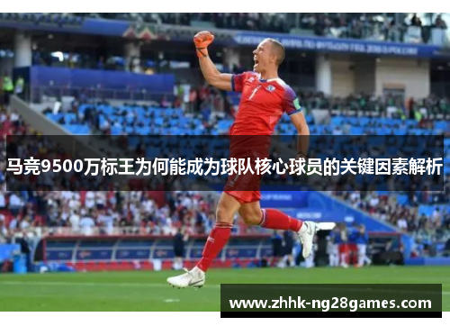 马竞9500万标王为何能成为球队核心球员的关键因素解析