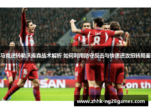 马竞逆转勒沃库森战术解析 如何利用防守反击与快速进攻扭转局面 马竞逆转勒沃库森战术解析 如何利用防守反击与快速进攻扭转局面