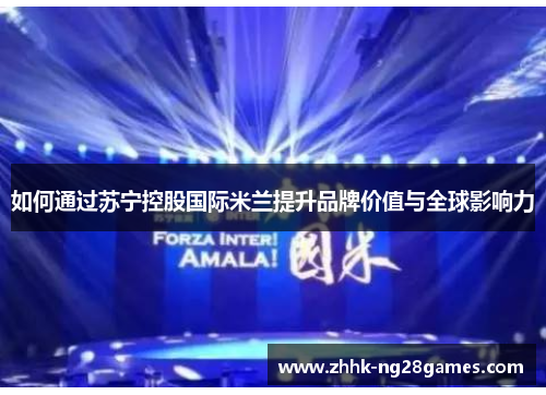 如何通过苏宁控股国际米兰提升品牌价值与全球影响力 如何通过苏宁控股国际米兰提升品牌价值与全球影响力