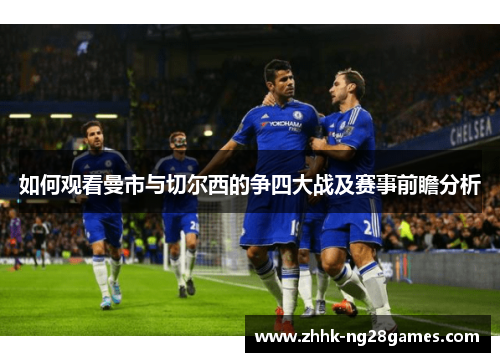 如何观看曼市与切尔西的争四大战及赛事前瞻分析 如何观看曼市与切尔西的争四大战及赛事前瞻分析