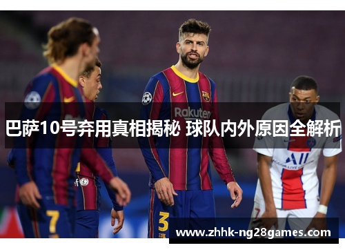 巴萨10号弃用真相揭秘 球队内外原因全解析
